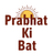PrabhatKiBat